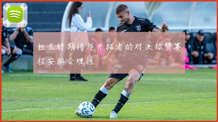 杜兰特期待与开拓者的对决称赞赛程安排合理性