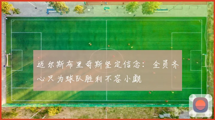 迈尔斯布里奇斯坚定信念：全员齐心只为球队胜利不容小觑