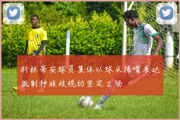 科林蒂安球员集体以球衣捂嘴表达抵制种族歧视的坚定立场