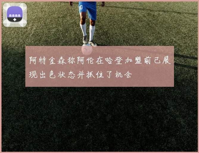 阿特金森称阿伦在哈登加盟前已展现出色状态并抓住了机会