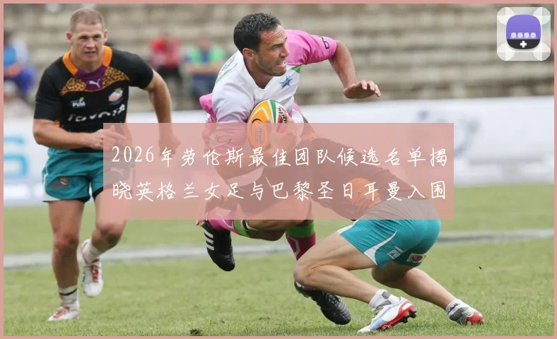 2026年劳伦斯最佳团队候选名单揭晓英格兰女足与巴黎圣日耳曼入围