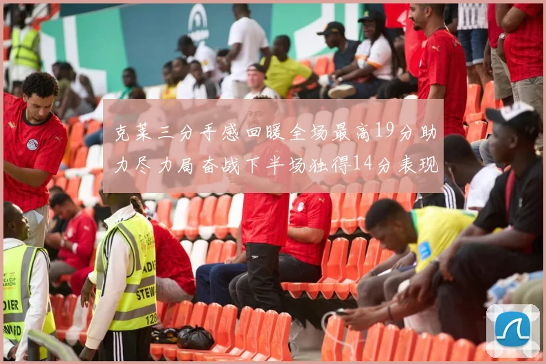 克莱三分手感回暖全场最高19分助力尽力局奋战下半场独得14分表现抢眼