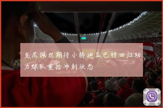 克尼佩尔期待小桥迪亚巴特回归助力球队重拾冲刺状态