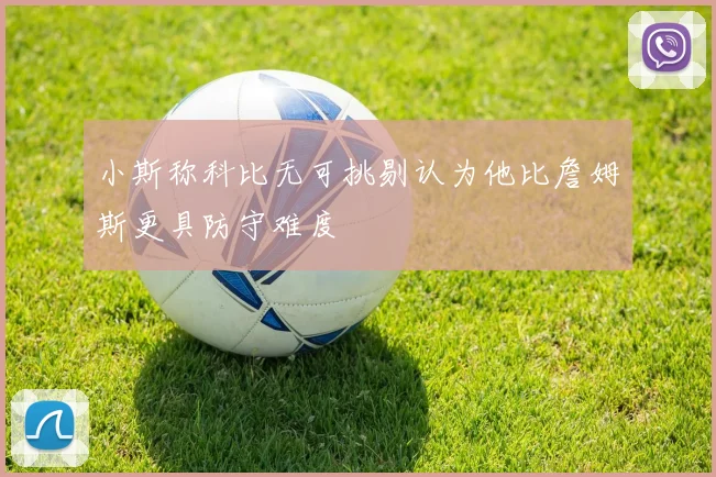 小斯称科比无可挑剔认为他比詹姆斯更具防守难度