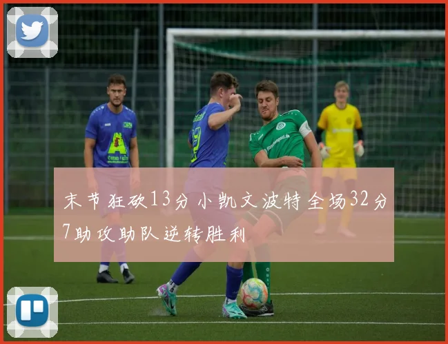 末节狂砍13分小凯文波特全场32分7助攻助队逆转胜利