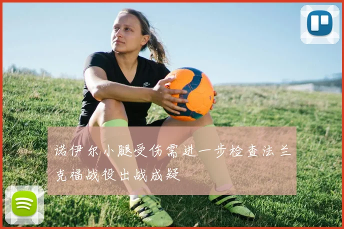 诺伊尔小腿受伤需进一步检查法兰克福战役出战成疑