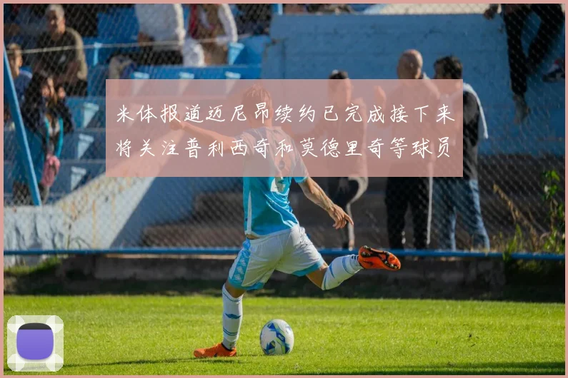 米体报道迈尼昂续约已完成接下来将关注普利西奇和莫德里奇等球员的未来