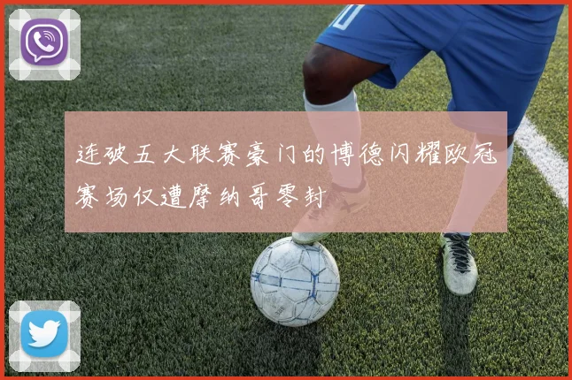 连破五大联赛豪门的博德闪耀欧冠赛场仅遭摩纳哥零封