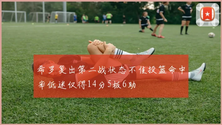希罗复出第二战状态不佳投篮命中率低迷仅得14分5板6助