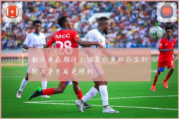 勒沃库森期待主场复仇奥林匹亚科斯力争开局更顺利