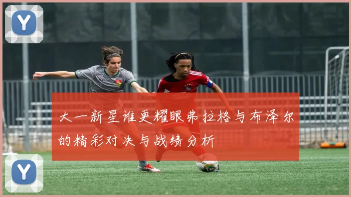 大一新星谁更耀眼弗拉格与布泽尔的精彩对决与战绩分析