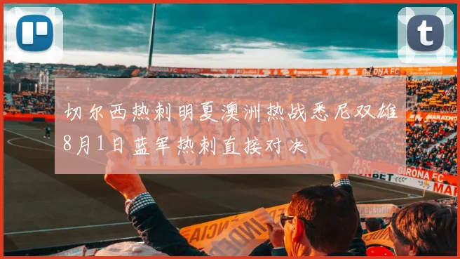 切尔西热刺明夏澳洲热战悉尼双雄8月1日蓝军热刺直接对决