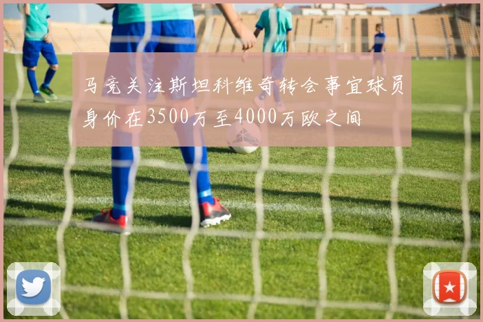 马竞关注斯坦科维奇转会事宜球员身价在3500万至4000万欧之间